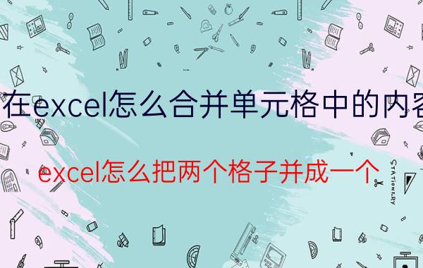 在excel怎么合并单元格中的内容 excel怎么把两个格子并成一个？